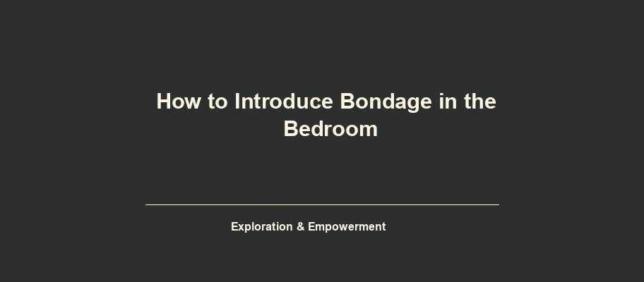 How to Introduce Bondage in the Bedroom